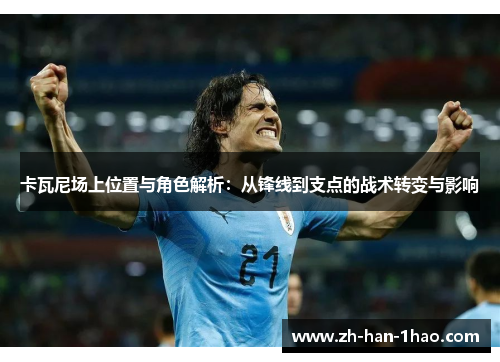卡瓦尼场上位置与角色解析：从锋线到支点的战术转变与影响