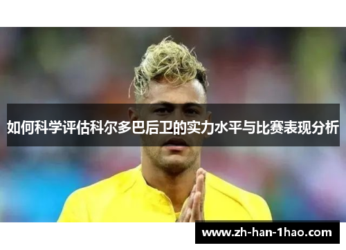 如何科学评估科尔多巴后卫的实力水平与比赛表现分析 如何科学评估科尔多巴后卫的实力水平与比赛表现分析