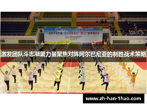激发团队斗志凝聚力量聚焦对阵阿尔巴尼亚的制胜战术策略