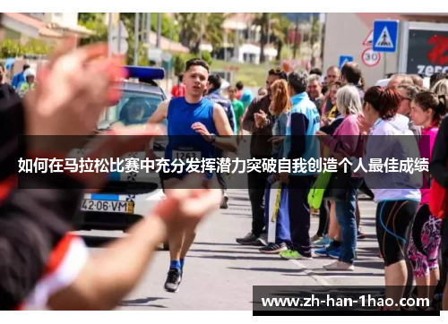 如何在马拉松比赛中充分发挥潜力突破自我创造个人最佳成绩