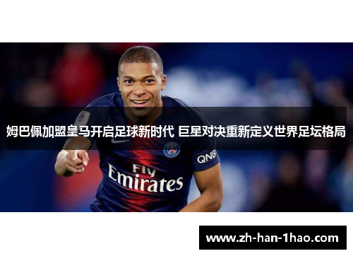 姆巴佩加盟皇马开启足球新时代 巨星对决重新定义世界足坛格局