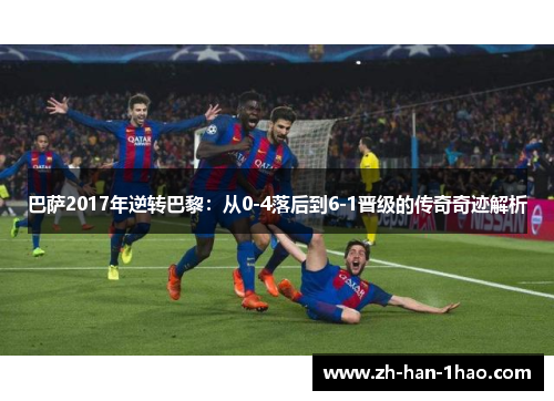 巴萨2017年逆转巴黎:从0-4落后到6-1晋级的传奇奇迹解析 巴萨2017年逆转巴黎:从0-4落后到6-1晋级的传奇奇迹解析