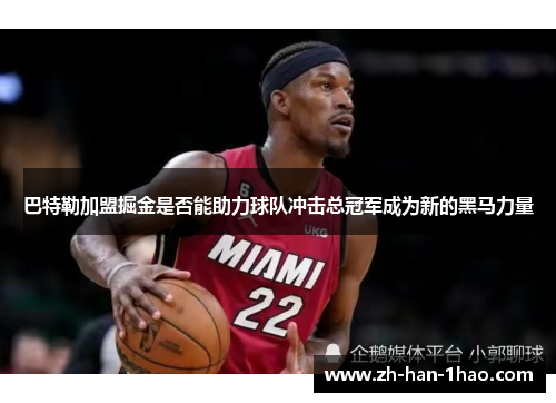 巴特勒加盟掘金是否能助力球队冲击总冠军成为新的黑马力量 巴特勒加盟掘金是否能助力球队冲击总冠军成为新的黑马力量