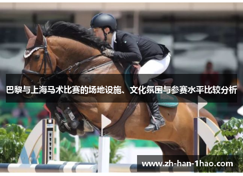 巴黎与上海马术比赛的场地设施、文化氛围与参赛水平比较分析 巴黎与上海马术比赛的场地设施、文化氛围与参赛水平比较分析