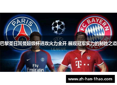 巴黎圣日耳曼超级杯进攻火力全开 展现冠军实力的制胜之道 巴黎圣日耳曼超级杯进攻火力全开 展现冠军实力的制胜之道