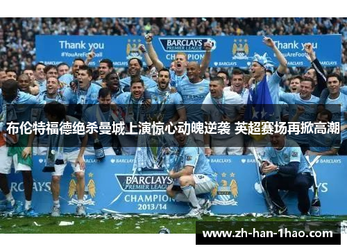 布伦特福德绝杀曼城上演惊心动魄逆袭 英超赛场再掀高潮 布伦特福德绝杀曼城上演惊心动魄逆袭 英超赛场再掀高潮