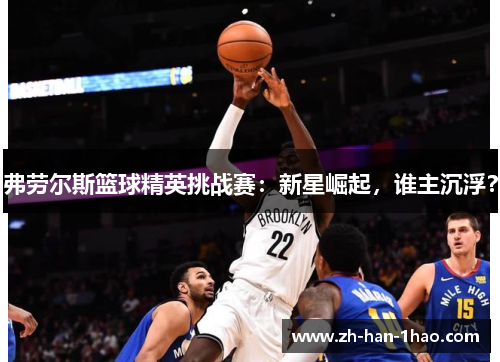弗劳尔斯篮球精英挑战赛:新星崛起,谁主沉浮? 弗劳尔斯篮球精英挑战赛:新星崛起,谁主沉浮?