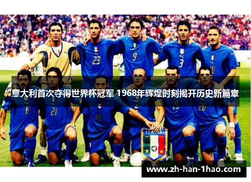 意大利首次夺得世界杯冠军 1968年辉煌时刻揭开历史新篇章 意大利首次夺得世界杯冠军 1968年辉煌时刻揭开历史新篇章