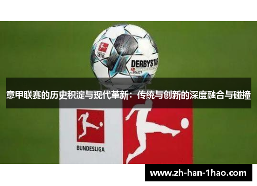 意甲联赛的历史积淀与现代革新:传统与创新的深度融合与碰撞 意甲联赛的历史积淀与现代革新:传统与创新的深度融合与碰撞