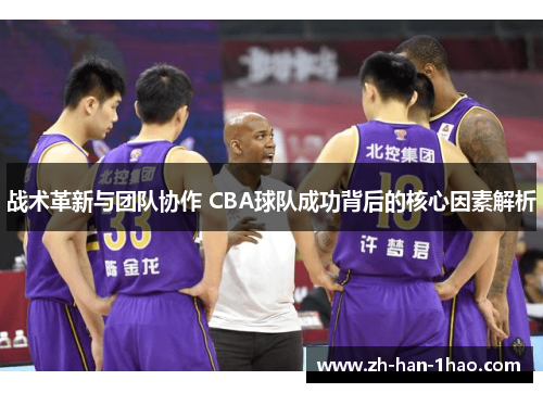 战术革新与团队协作 CBA球队成功背后的核心因素解析 战术革新与团队协作 CBA球队成功背后的核心因素解析