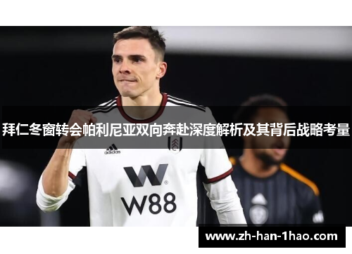 拜仁冬窗转会帕利尼亚双向奔赴深度解析及其背后战略考量 拜仁冬窗转会帕利尼亚双向奔赴深度解析及其背后战略考量