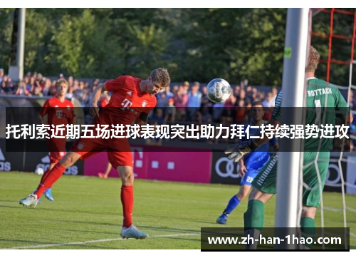 托利索近期五场进球表现突出助力拜仁持续强势进攻 托利索近期五场进球表现突出助力拜仁持续强势进攻