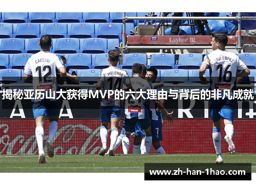 揭秘亚历山大获得MVP的六大理由与背后的非凡成就 揭秘亚历山大获得MVP的六大理由与背后的非凡成就