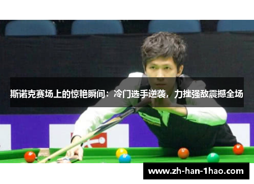 斯诺克赛场上的惊艳瞬间:冷门选手逆袭,力挫强敌震撼全场 斯诺克赛场上的惊艳瞬间:冷门选手逆袭,力挫强敌震撼全场