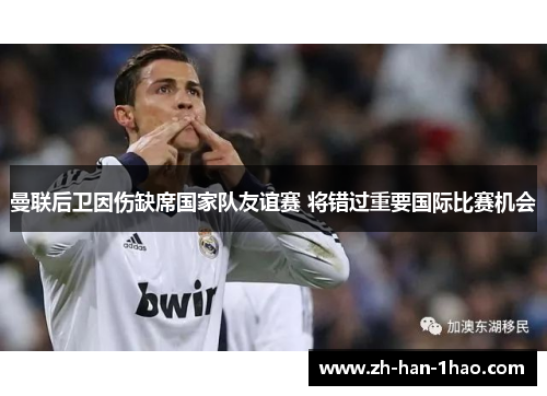 曼联后卫因伤缺席国家队友谊赛 将错过重要国际比赛机会 曼联后卫因伤缺席国家队友谊赛 将错过重要国际比赛机会