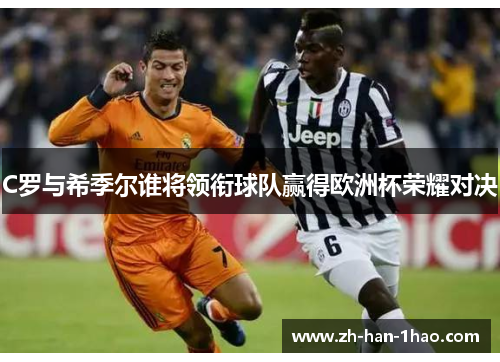 C罗与希季尔谁将领衔球队赢得欧洲杯荣耀对决 C罗与希季尔谁将领衔球队赢得欧洲杯荣耀对决