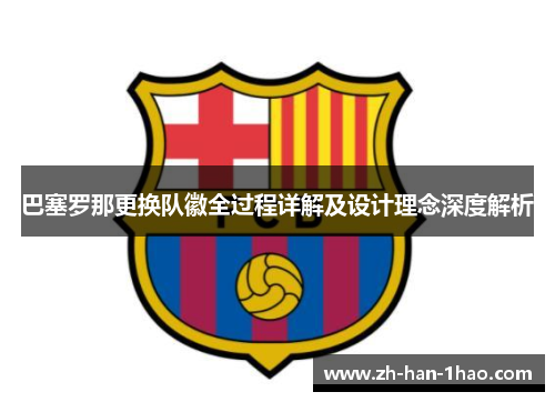 巴塞罗那更换队徽全过程详解及设计理念深度解析 巴塞罗那更换队徽全过程详解及设计理念深度解析