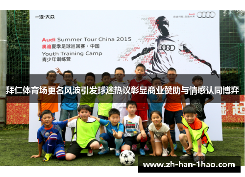 拜仁体育场更名风波引发球迷热议彰显商业赞助与情感认同博弈 拜仁体育场更名风波引发球迷热议彰显商业赞助与情感认同博弈