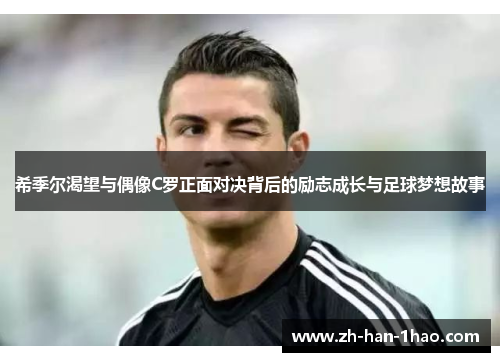 希季尔渴望与偶像C罗正面对决背后的励志成长与足球梦想故事