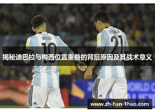 揭秘迪巴拉与梅西位置重叠的背后原因及其战术意义