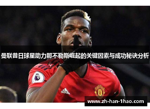 曼联昔日球星助力那不勒斯崛起的关键因素与成功秘诀分析