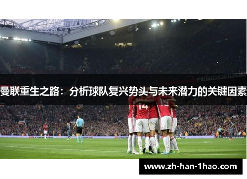 曼联重生之路：分析球队复兴势头与未来潜力的关键因素
