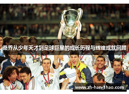 桑乔从少年天才到足球巨星的成长历程与辉煌成就回顾 桑乔从少年天才到足球巨星的成长历程与辉煌成就回顾