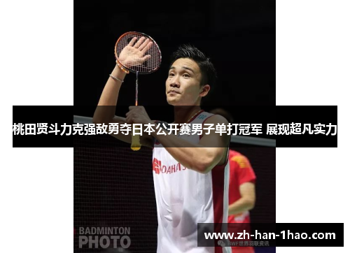 桃田贤斗力克强敌勇夺日本公开赛男子单打冠军 展现超凡实力 桃田贤斗力克强敌勇夺日本公开赛男子单打冠军 展现超凡实力