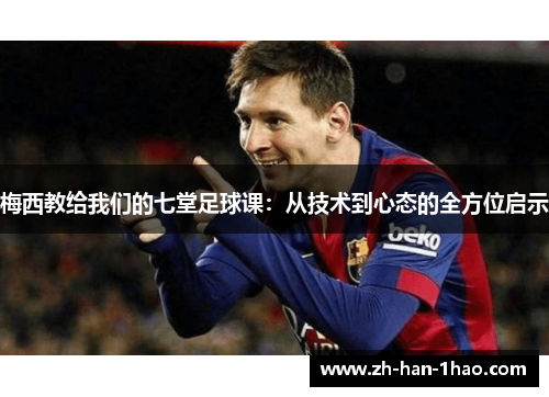 梅西教给我们的七堂足球课:从技术到心态的全方位启示 梅西教给我们的七堂足球课:从技术到心态的全方位启示