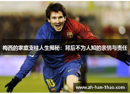 梅西的家庭支柱人生揭秘:背后不为人知的亲情与责任 梅西的家庭支柱人生揭秘:背后不为人知的亲情与责任
