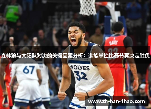 森林狼与太阳队对决的关键因素分析:谁能掌控比赛节奏决定胜负 森林狼与太阳队对决的关键因素分析:谁能掌控比赛节奏决定胜负