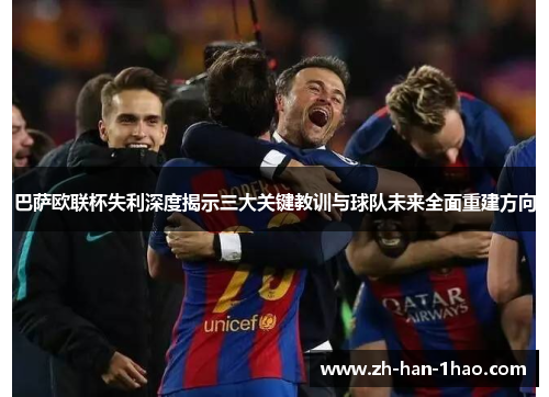 巴萨欧联杯失利深度揭示三大关键教训与球队未来全面重建方向 巴萨欧联杯失利深度揭示三大关键教训与球队未来全面重建方向