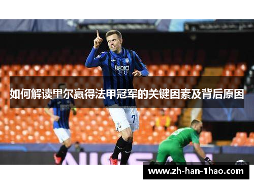 如何解读里尔赢得法甲冠军的关键因素及背后原因 如何解读里尔赢得法甲冠军的关键因素及背后原因