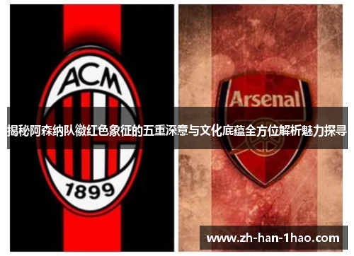 揭秘阿森纳队徽红色象征的五重深意与文化底蕴全方位解析魅力探寻 揭秘阿森纳队徽红色象征的五重深意与文化底蕴全方位解析魅力探寻