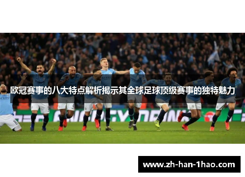 欧冠赛事的八大特点解析揭示其全球足球顶级赛事的独特魅力 欧冠赛事的八大特点解析揭示其全球足球顶级赛事的独特魅力