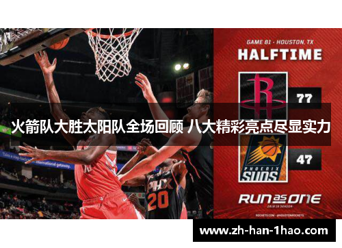 火箭队大胜太阳队全场回顾 八大精彩亮点尽显实力 火箭队大胜太阳队全场回顾 八大精彩亮点尽显实力