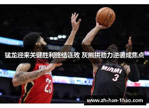 猛龙迎来关键胜利终结连败 灰熊拼劲力逆袭成焦点 猛龙迎来关键胜利终结连败 灰熊拼劲力逆袭成焦点