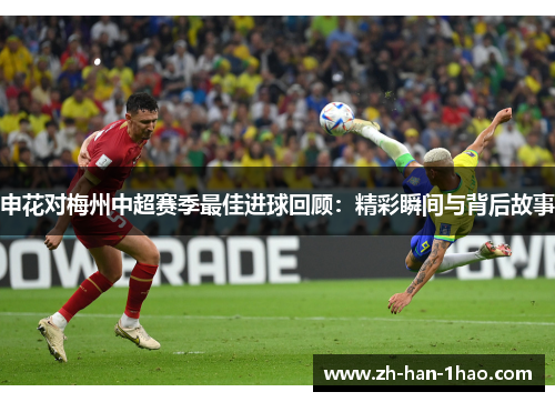 申花对梅州中超赛季最佳进球回顾：精彩瞬间与背后故事