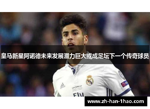 皇马新星阿诺德未来发展潜力巨大或成足坛下一个传奇球员 皇马新星阿诺德未来发展潜力巨大或成足坛下一个传奇球员
