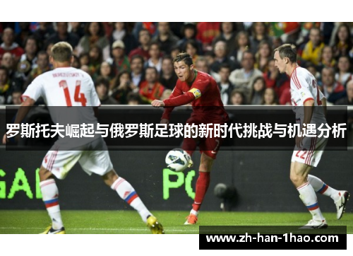 罗斯托夫崛起与俄罗斯足球的新时代挑战与机遇分析