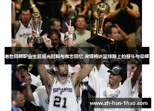 老詹回顾职业生涯高光时刻与难忘回忆 深情畅谈篮球路上的奋斗与荣耀