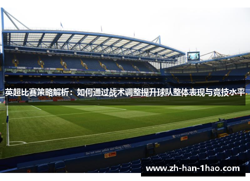 英超比赛策略解析:如何通过战术调整提升球队整体表现与竞技水平 英超比赛策略解析:如何通过战术调整提升球队整体表现与竞技水平