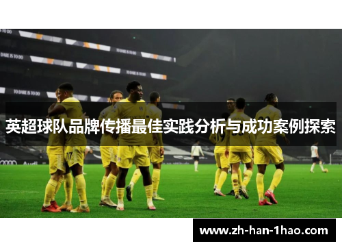 英超球队品牌传播最佳实践分析与成功案例探索