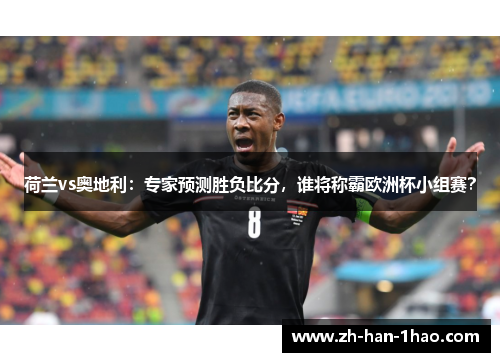 荷兰vs奥地利:专家预测胜负比分,谁将称霸欧洲杯小组赛? 荷兰vs奥地利:专家预测胜负比分,谁将称霸欧洲杯小组赛?