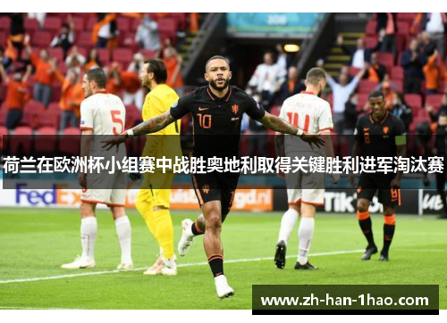荷兰在欧洲杯小组赛中战胜奥地利取得关键胜利进军淘汰赛