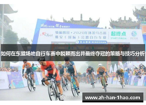 如何在东盟场地自行车赛中脱颖而出并最终夺冠的策略与技巧分析