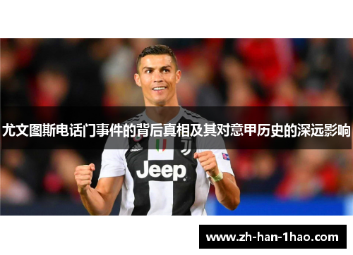 尤文图斯电话门事件的背后真相及其对意甲历史的深远影响