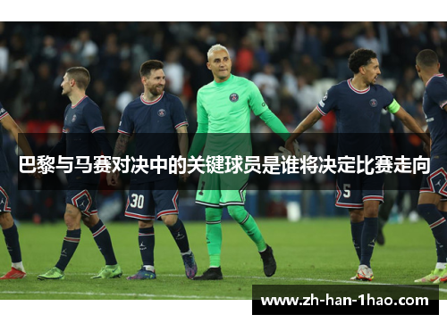 巴黎与马赛对决中的关键球员是谁将决定比赛走向