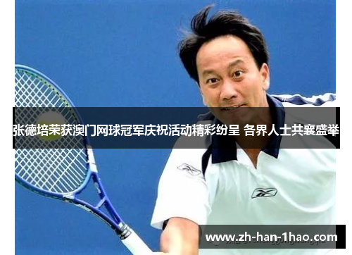 张德培荣获澳门网球冠军庆祝活动精彩纷呈 各界人士共襄盛举