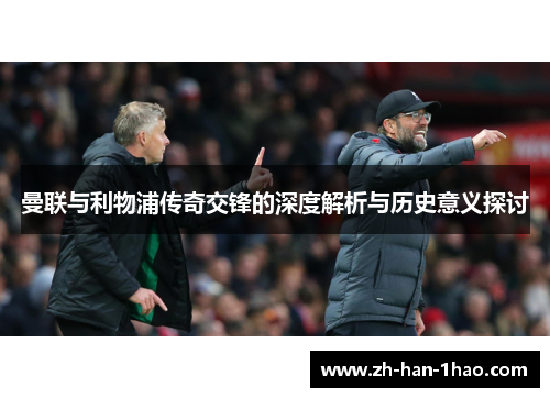 曼联与利物浦传奇交锋的深度解析与历史意义探讨 曼联与利物浦传奇交锋的深度解析与历史意义探讨
